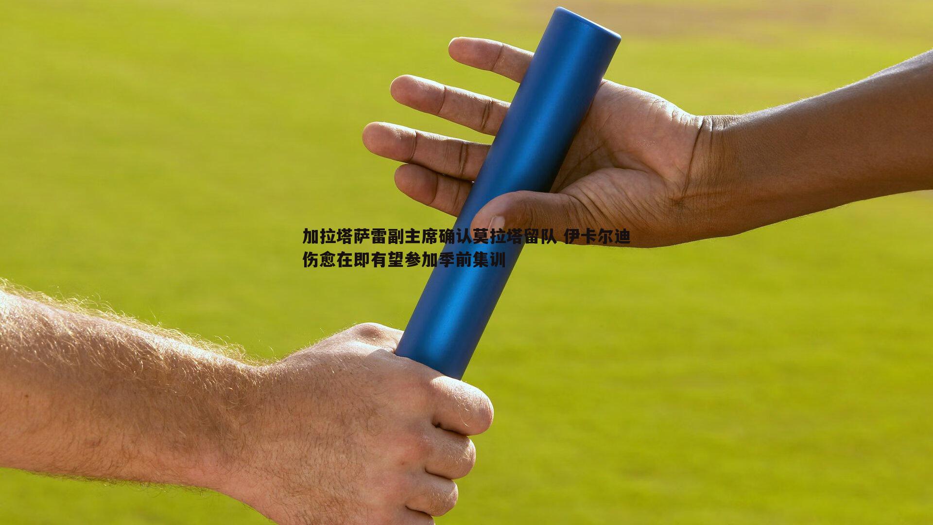 加拉塔萨雷副主席确认莫拉塔留队 伊卡尔迪伤愈在即有望参加季前集训
