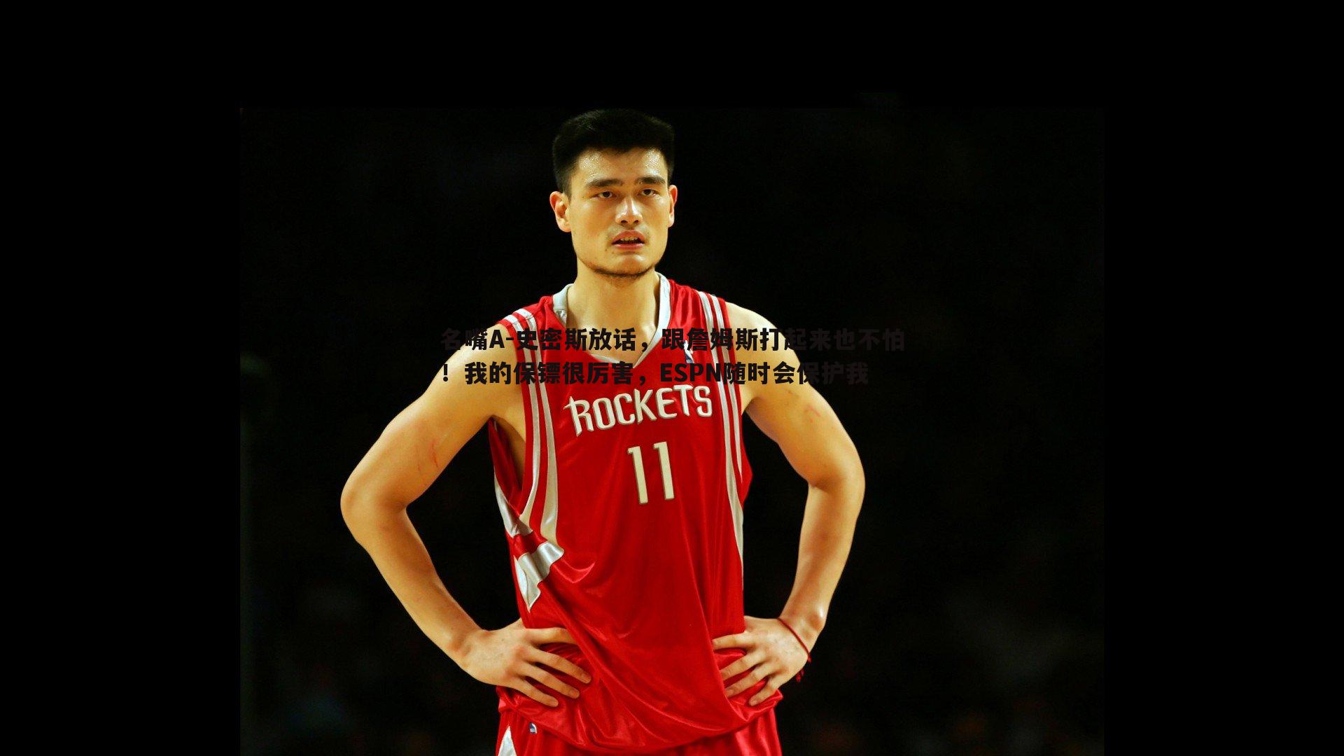 名嘴A-史密斯放话，跟詹姆斯打起来也不怕！我的保镖很厉害，ESPN随时会保护我