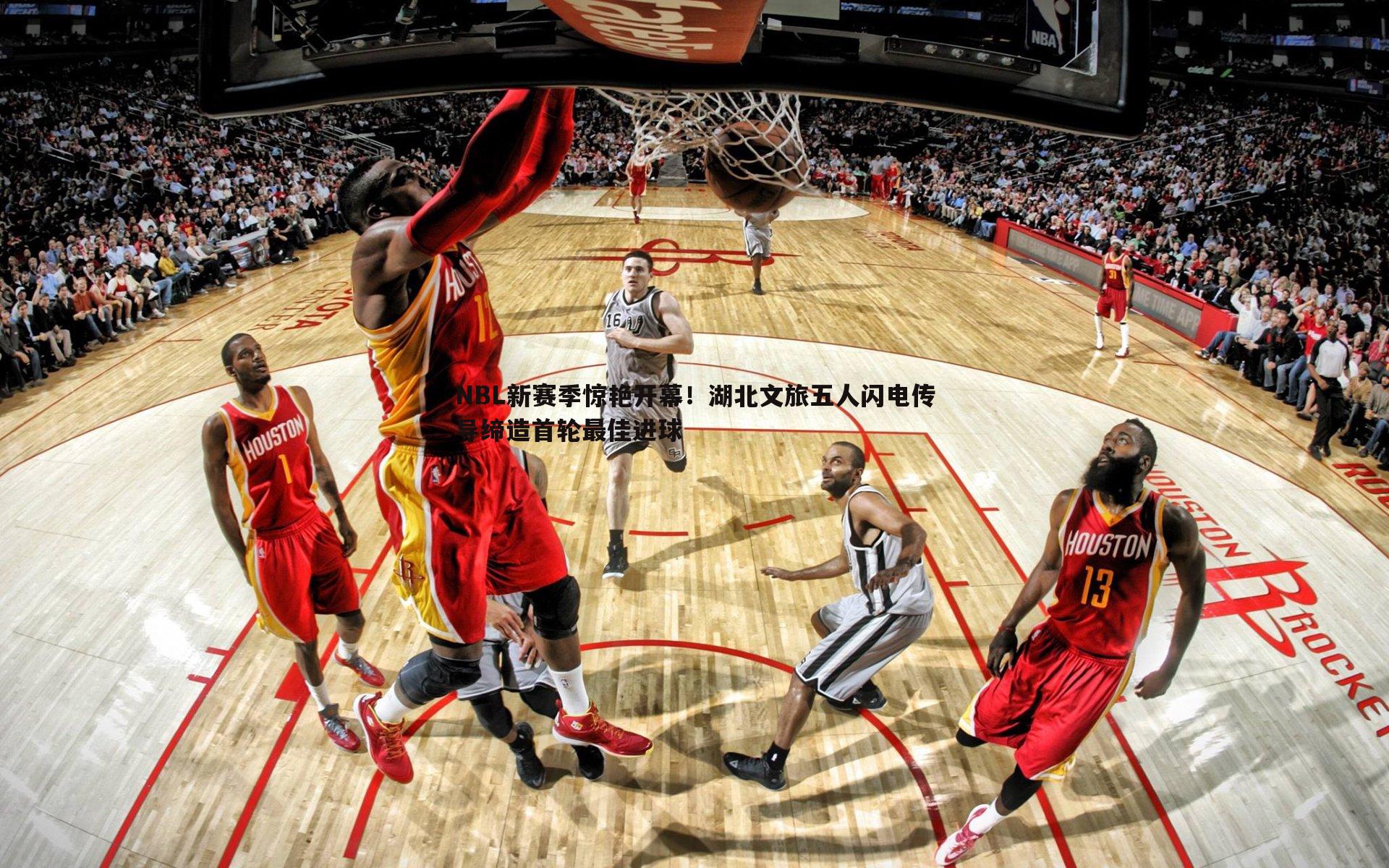 NBL新赛季惊艳开幕！湖北文旅五人闪电传导缔造首轮最佳进球