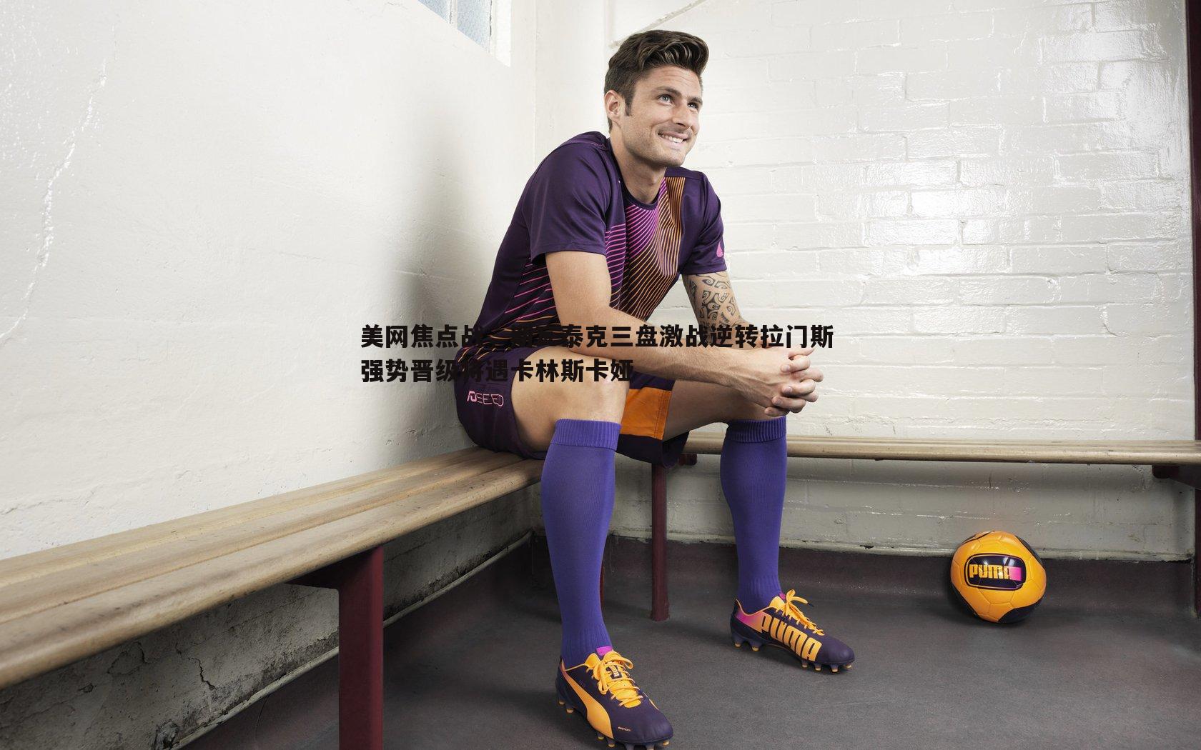 NG体育-美网焦点战，斯瓦泰克三盘激战逆转拉门斯 强势晋级将遇卡林斯卡娅