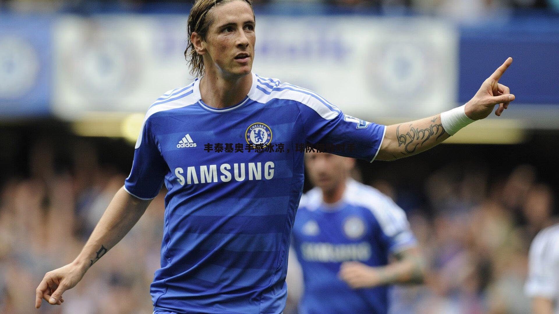 NG体育-丰泰基奥手感冰凉，球队惜败对手