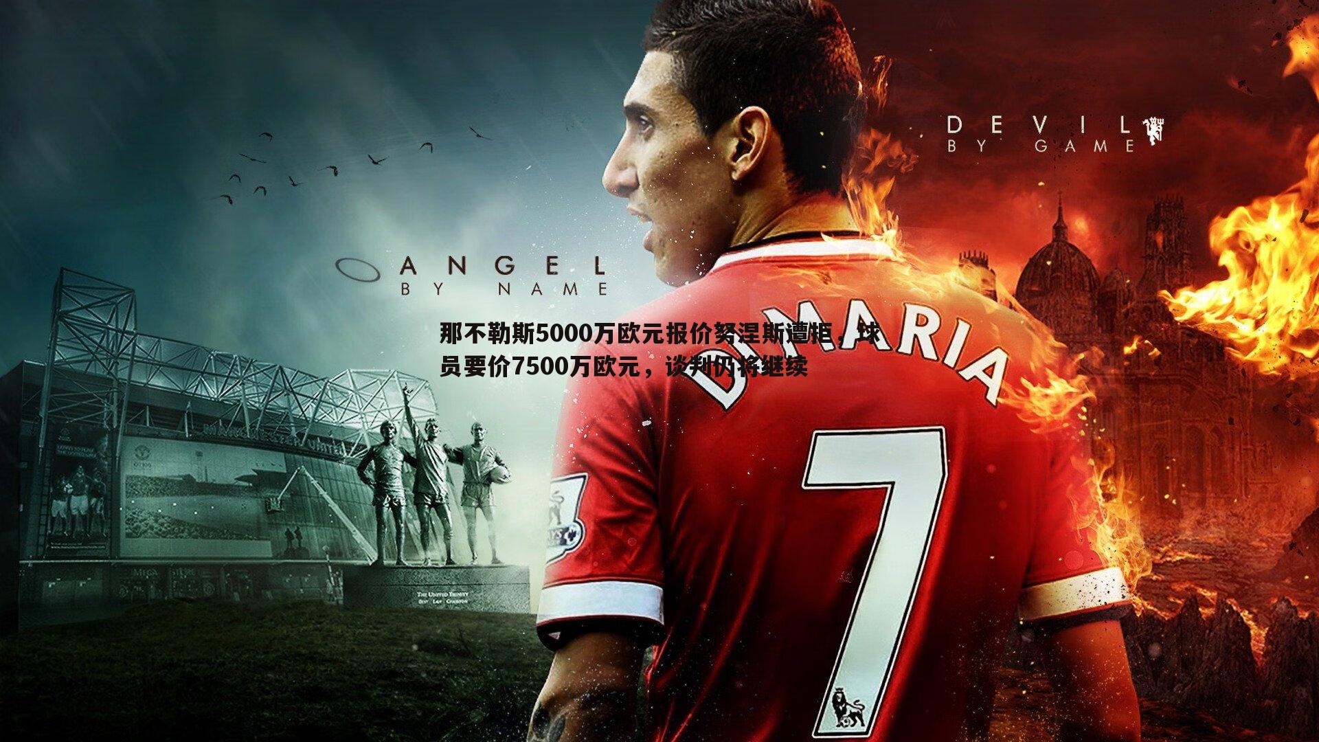 那不勒斯5000万欧元报价努涅斯遭拒，球员要价7500万欧元，谈判仍将继续