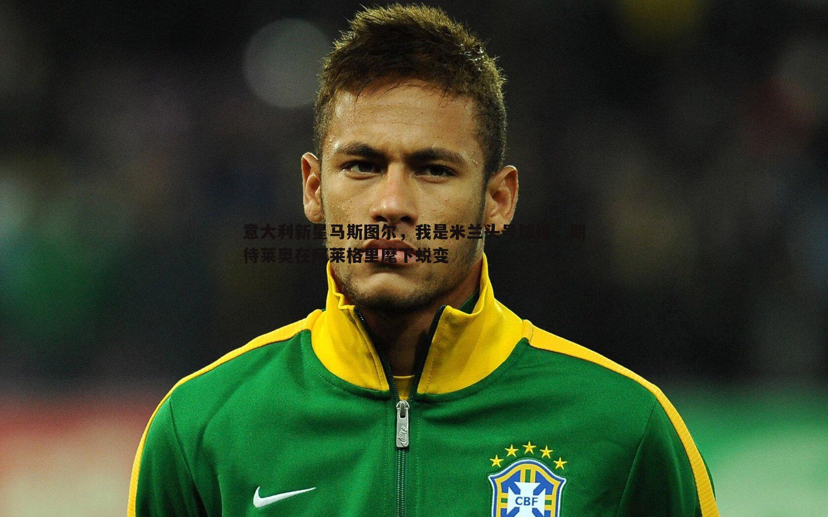 意大利新星马斯图尔,我是米兰头号球迷,期待莱奥在阿莱格里麾下蜕变