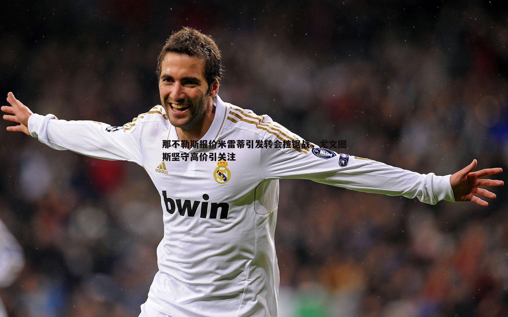 那不勒斯报价米雷蒂引发转会拉锯战，尤文图斯坚守高价引关注