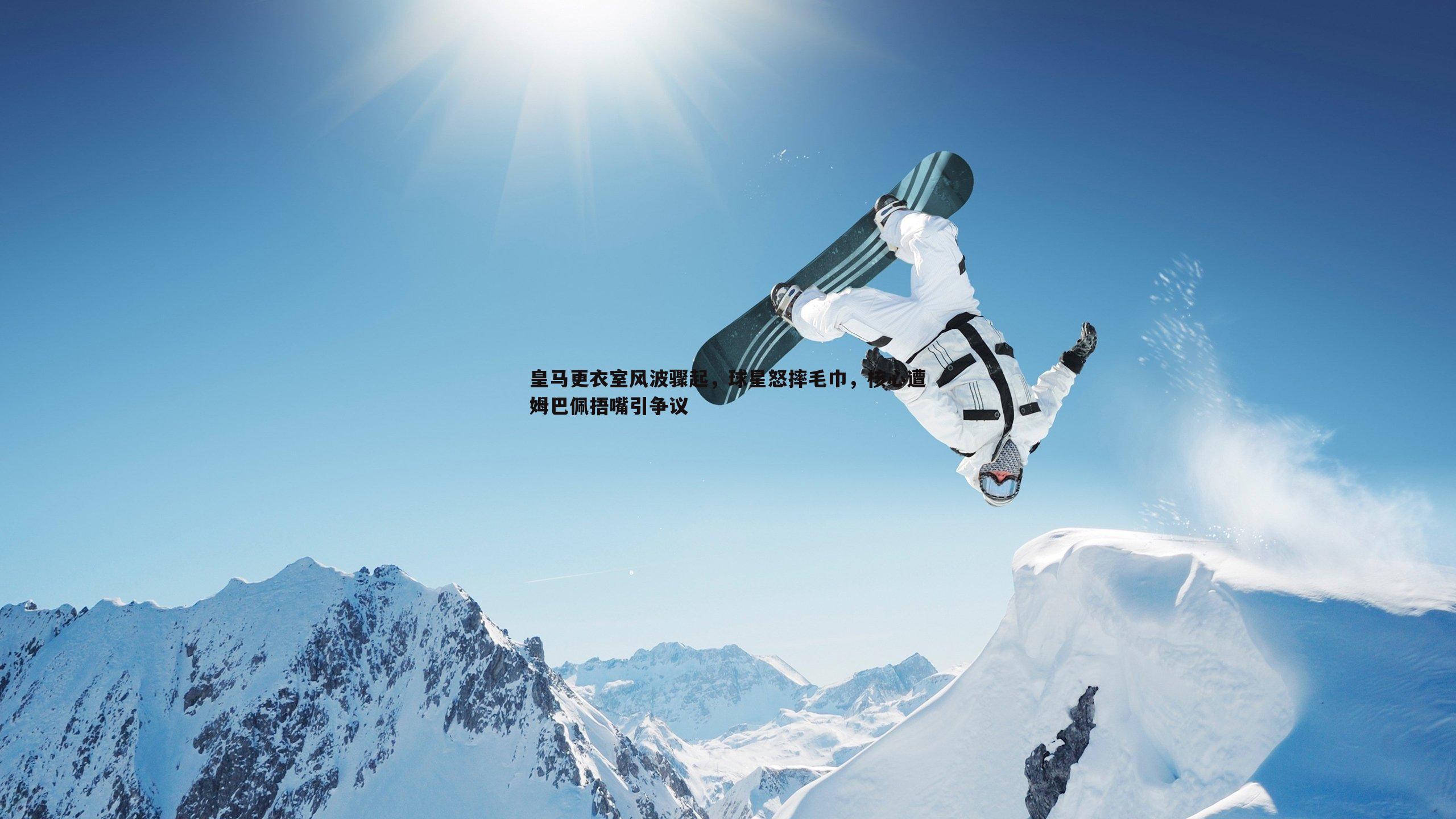 皇马更衣室风波骤起,球星怒摔毛巾,核心遭姆巴佩捂嘴引争议